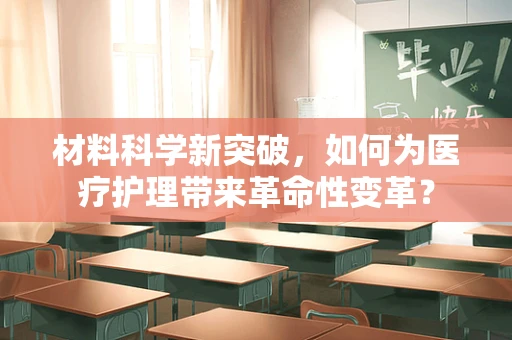 材料科学新突破，如何为医疗护理带来革命性变革？