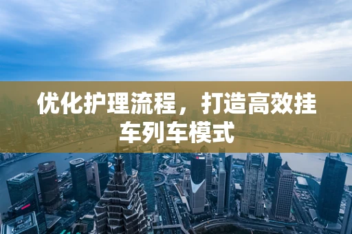 优化护理流程，打造高效挂车列车模式