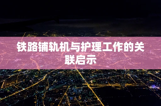 铁路铺轨机与护理工作的关联启示
