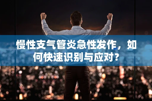 慢性支气管炎急性发作，如何快速识别与应对？