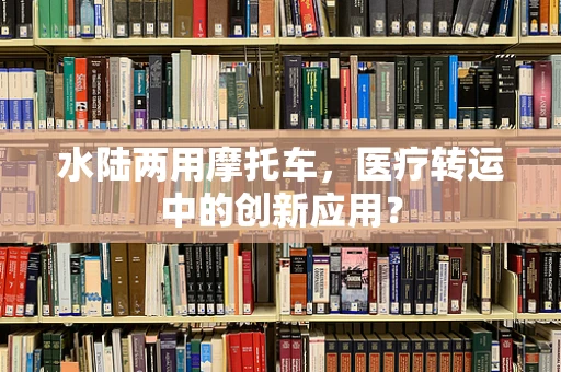 水陆两用摩托车，医疗转运中的创新应用？
