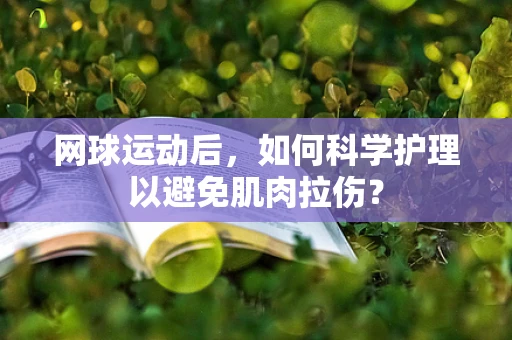 网球运动后，如何科学护理以避免肌肉拉伤？