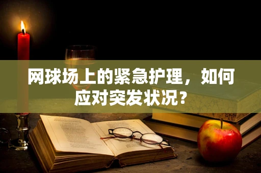 网球场上的紧急护理，如何应对突发状况？