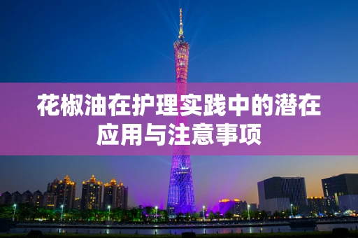 花椒油在护理实践中的潜在应用与注意事项