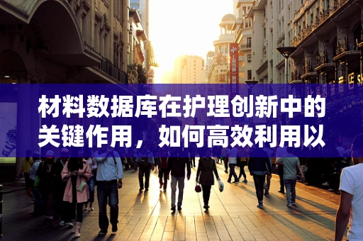 材料数据库在护理创新中的关键作用，如何高效利用以促进患者康复？