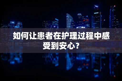 如何让患者在护理过程中感受到安心？