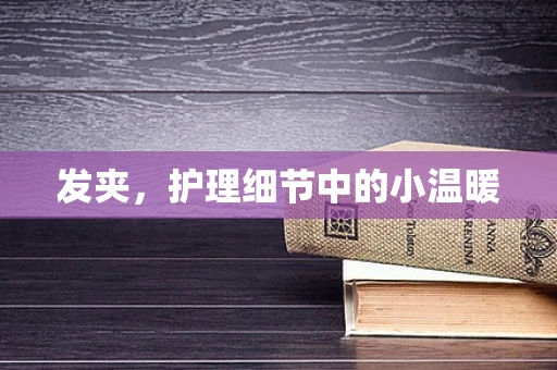发夹，护理细节中的小温暖