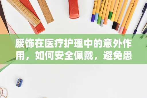 腰饰在医疗护理中的意外作用，如何安全佩戴，避免患者不适？