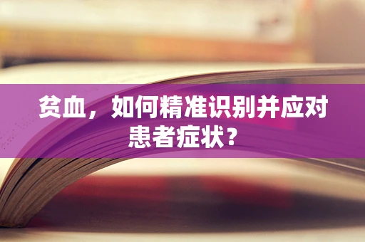贫血，如何精准识别并应对患者症状？