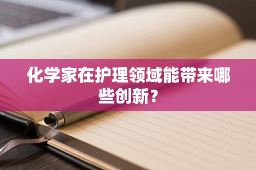 化学家在护理领域能带来哪些创新？