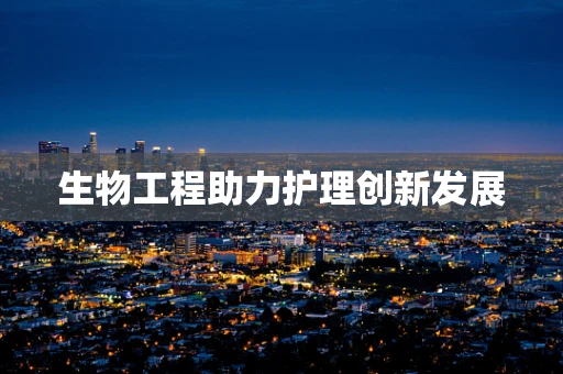 生物工程助力护理创新发展
