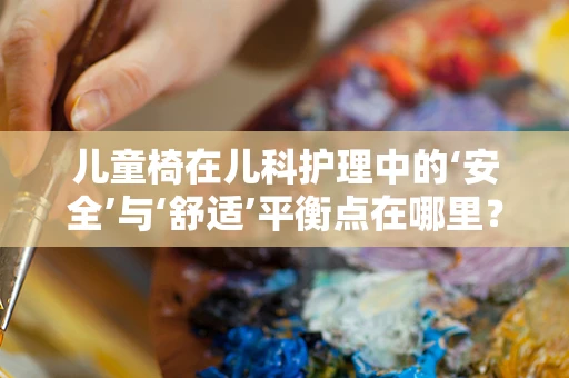 儿童椅在儿科护理中的‘安全’与‘舒适’平衡点在哪里？
