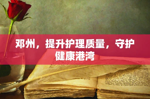 邓州，提升护理质量，守护健康港湾