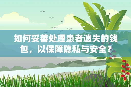 如何妥善处理患者遗失的钱包，以保障隐私与安全？