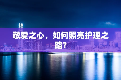 敬爱之心，如何照亮护理之路？