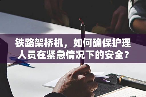 铁路架桥机，如何确保护理人员在紧急情况下的安全？