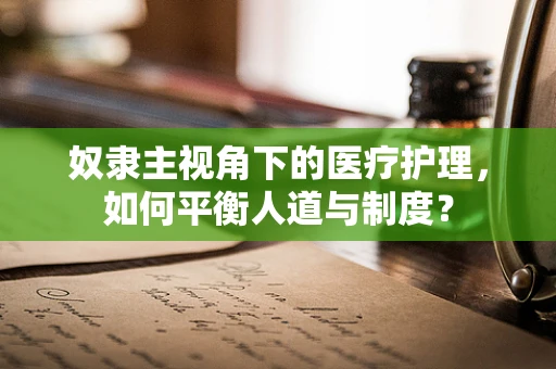 奴隶主视角下的医疗护理，如何平衡人道与制度？