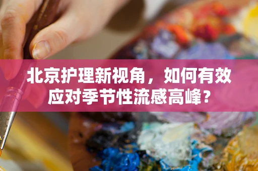 北京护理新视角，如何有效应对季节性流感高峰？