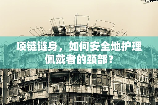 项链链身，如何安全地护理佩戴者的颈部？