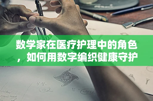 数学家在医疗护理中的角色，如何用数字编织健康守护网？