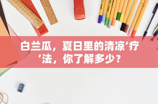 白兰瓜，夏日里的清凉‘疗’法，你了解多少？