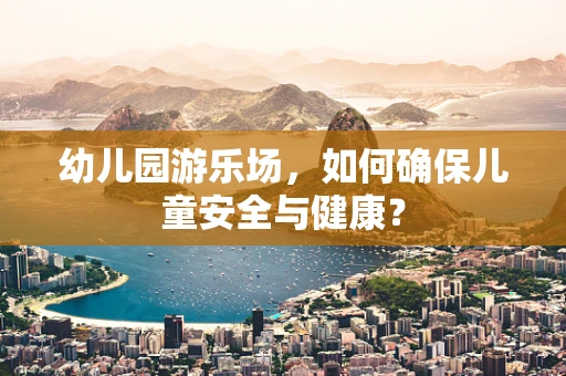 幼儿园游乐场，如何确保儿童安全与健康？