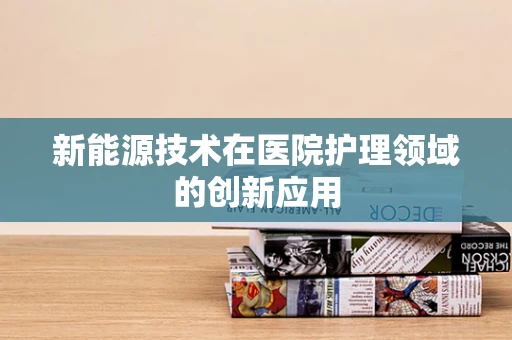 新能源技术在医院护理领域的创新应用