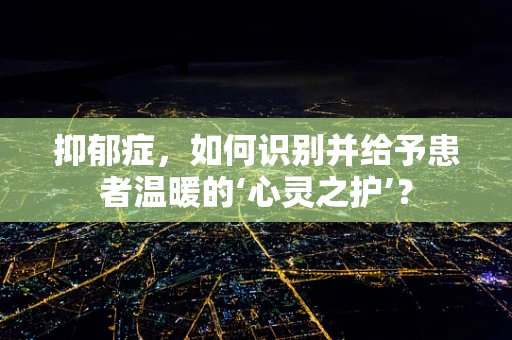 抑郁症，如何识别并给予患者温暖的‘心灵之护’？