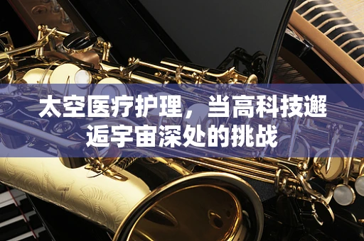 太空医疗护理，当高科技邂逅宇宙深处的挑战