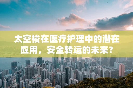 太空梭在医疗护理中的潜在应用，安全转运的未来？