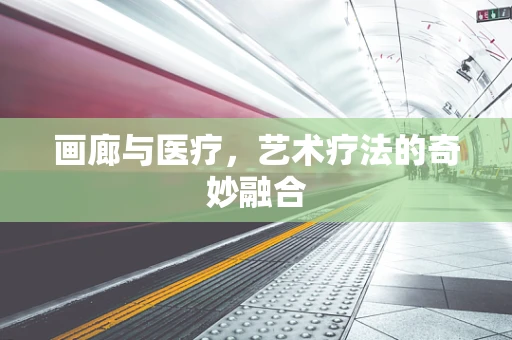 画廊与医疗，艺术疗法的奇妙融合