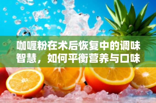 咖喱粉在术后恢复中的调味智慧，如何平衡营养与口味？
