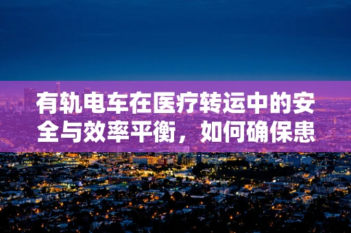 有轨电车在医疗转运中的安全与效率平衡，如何确保患者平稳抵达？
