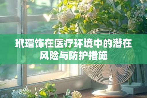 玳瑁饰在医疗环境中的潜在风险与防护措施