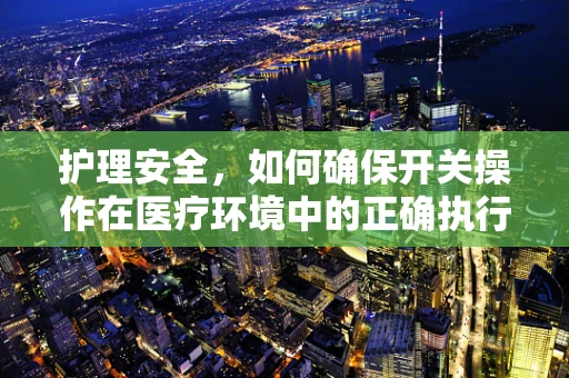 护理安全，如何确保开关操作在医疗环境中的正确执行？