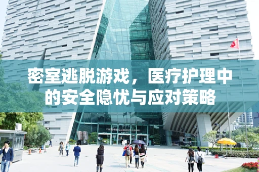 密室逃脱游戏，医疗护理中的安全隐忧与应对策略