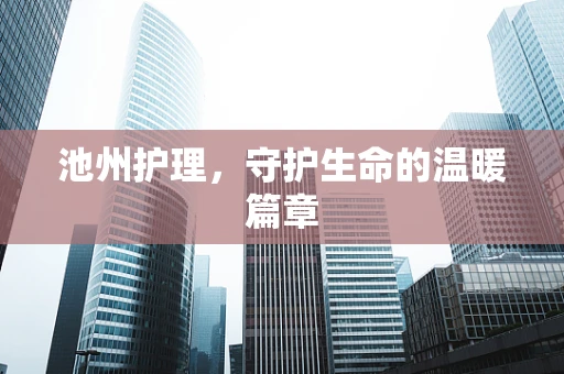 池州护理，守护生命的温暖篇章