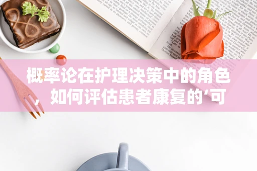 概率论在护理决策中的角色，如何评估患者康复的‘可能’？