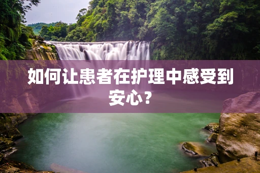 如何让患者在护理中感受到安心？
