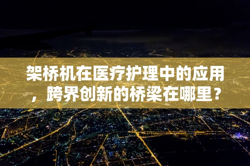 架桥机在医疗护理中的应用，跨界创新的桥梁在哪里？