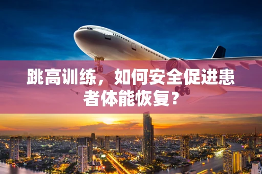 跳高训练，如何安全促进患者体能恢复？