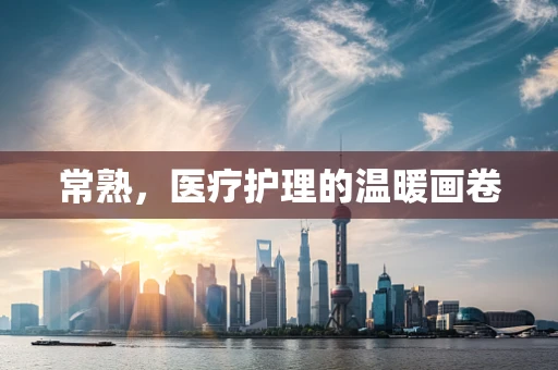 常熟，医疗护理的温暖画卷