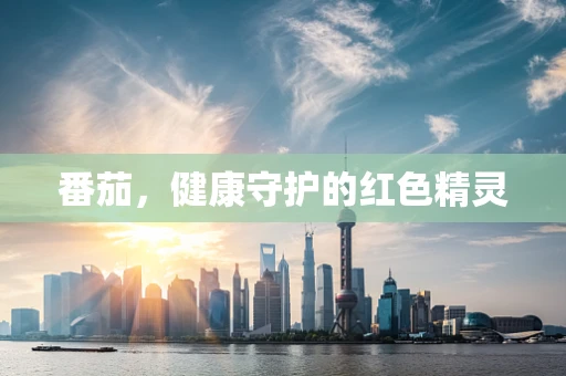番茄，健康守护的红色精灵