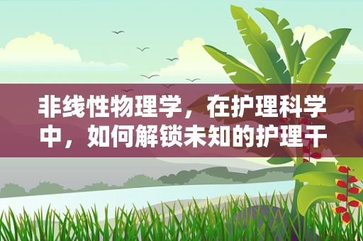 非线性物理学，在护理科学中，如何解锁未知的护理干预效果？