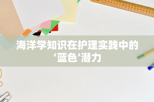 海洋学知识在护理实践中的‘蓝色’潜力