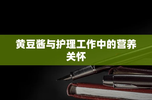 黄豆酱与护理工作中的营养关怀