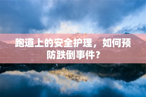 跑道上的安全护理，如何预防跌倒事件？