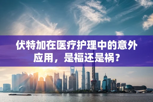 伏特加在医疗护理中的意外应用，是福还是祸？
