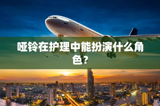 哑铃在护理中能扮演什么角色？