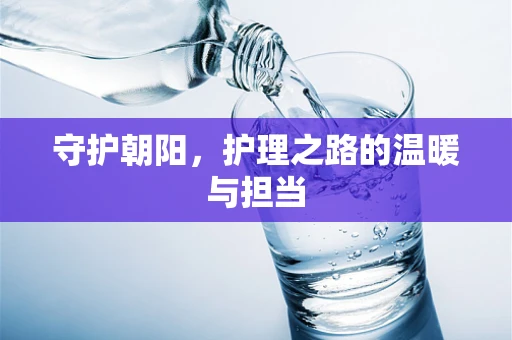 守护朝阳，护理之路的温暖与担当